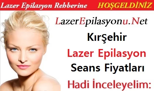 Kırşehir Lazer Epilasyon Seans Fiyatları / Ücretleri
